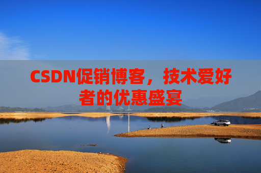CSDN促销博客，技术爱好者的优惠盛宴